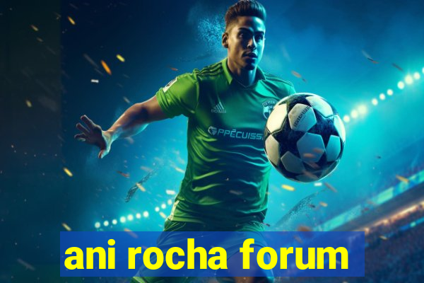 ani rocha forum